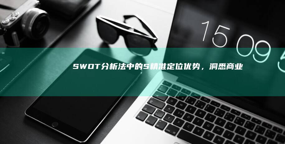 SWOT分析法中的S：精准定位优势，洞悉商业潜能